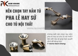 Nên chọn tay nắm tủ phội pha lê hay tay nắm tủ phối sứ cho tủ nội thất