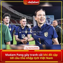 Madam pang gây bão phát ngôn: “thái lan không nhập tịch cầu thủ như việt nam”