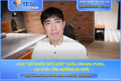 Levi “dở khóc dở cười” giữa drama pubg, lại phải tìm hướng đi mới